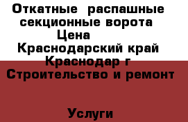 Откатные, распашные, секционные ворота › Цена ­ 10 - Краснодарский край, Краснодар г. Строительство и ремонт » Услуги   